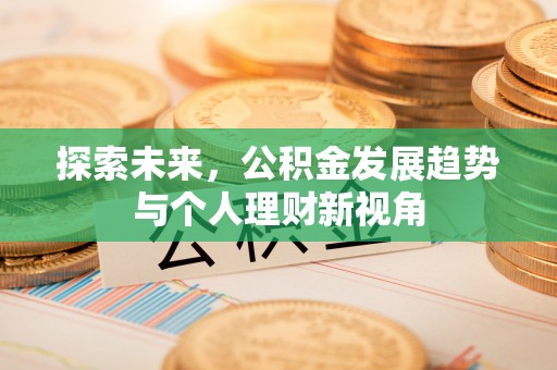 六脚探索未来，公积金发展趋势与个人理财新视角