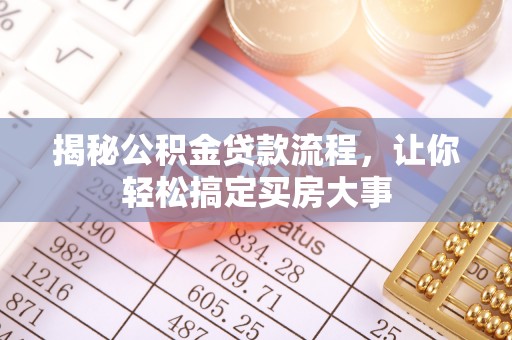 六脚揭秘公积金贷款流程，让你轻松搞定买房大事