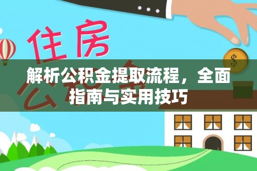 六脚解析公积金提取流程，全面指南与实用技巧