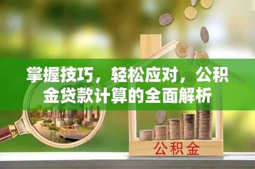 六脚掌握技巧，轻松应对，公积金贷款计算的全面解析