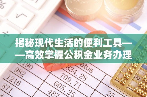 六脚揭秘现代生活的便利工具——高效掌握公积金业务办理流程的关键步骤