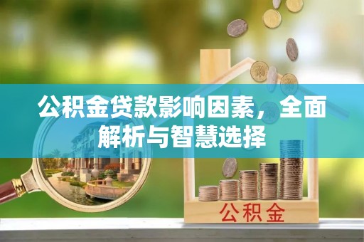 六脚公积金贷款影响因素，全面解析与智慧选择