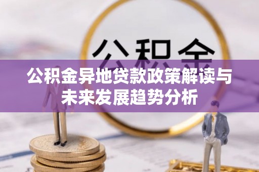 六脚公积金异地贷款政策解读与未来发展趋势分析
