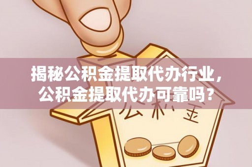 六脚揭秘公积金提取代办行业，公积金提取代办可靠吗？