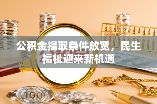 六脚公积金提取条件放宽，民生福祉迎来新机遇