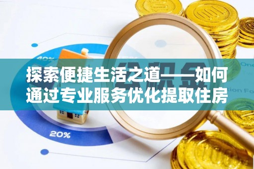 六脚探索便捷生活之道——如何通过专业服务优化提取住房公积金代办体验