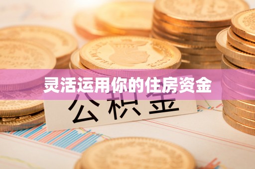 六脚灵活运用你的住房资金