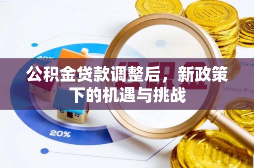 六脚公积金贷款调整后，新政策下的机遇与挑战