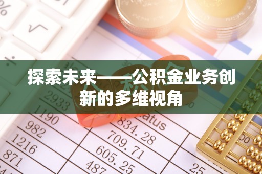 六脚探索未来——公积金业务创新的多维视角