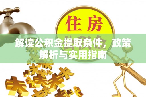 六脚解读公积金提取条件，政策解析与实用指南