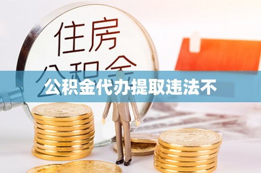 六脚公积金代办提取违法不