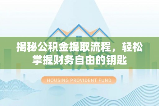 六脚揭秘公积金提取流程，轻松掌握财务自由的钥匙