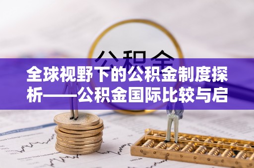 六脚全球视野下的公积金制度探析——公积金国际比较与启示