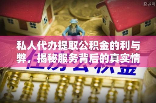 六脚私人代办提取公积金的利与弊，揭秘服务背后的真实情况