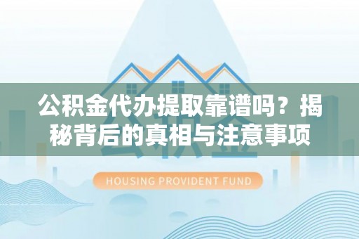 六脚公积金代办提取靠谱吗？揭秘背后的真相与注意事项