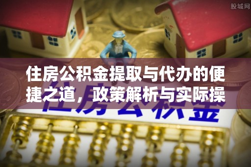 六脚住房公积金提取与代办的便捷之道，政策解析与实际操作指南