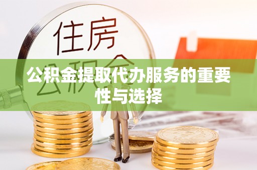 六脚公积金提取代办服务的重要性与选择