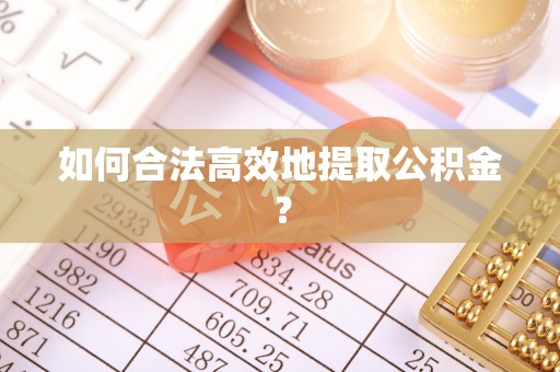 六脚如何合法高效地提取公积金？