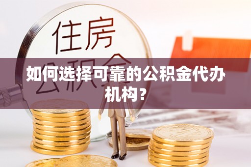 六脚如何选择可靠的公积金代办机构？