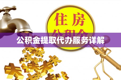 六脚公积金提取代办服务详解